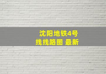 沈阳地铁4号线线路图 最新